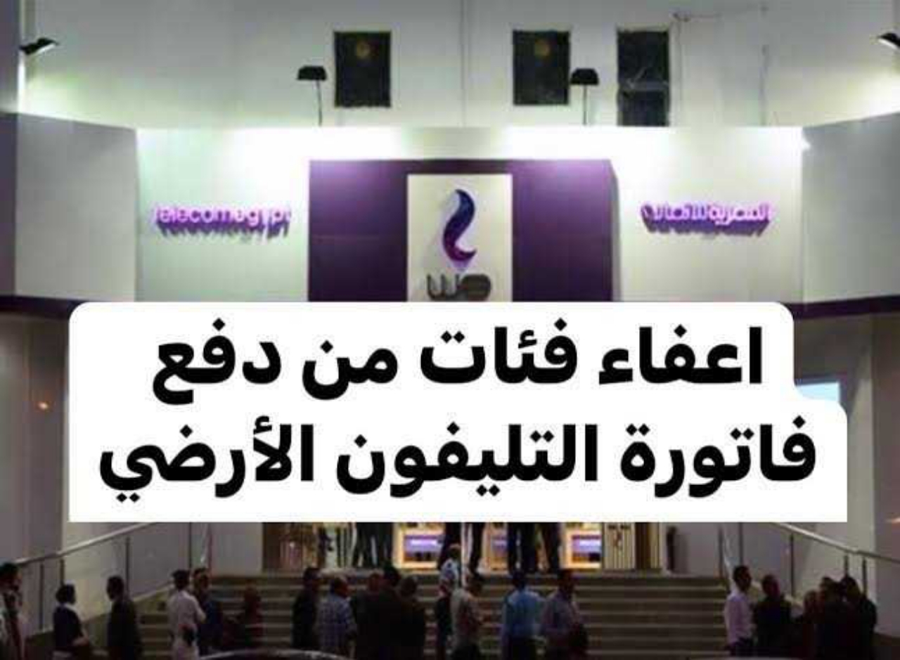 هي دي الأخبار ولا بلاش" .. المصرية للاتصالات تعلن عن 4 فئات معافاة من دفع فاتورة التيلفون
